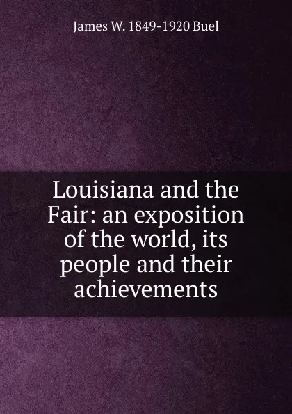 Обложка книги Louisiana and the Fair: an exposition of the world, its people and their achievements, James W. 1849-1920 Buel