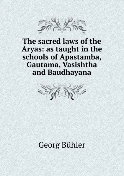 Обложка книги The sacred laws of the Aryas: as taught in the schools of Apastamba, Gautama, Vasishtha and Baudhayana, Georg Bühler