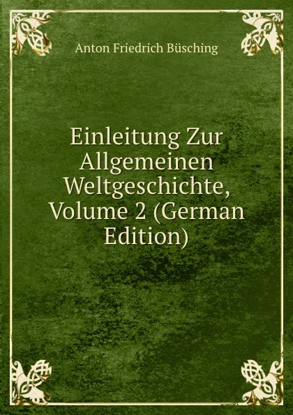Обложка книги Einleitung Zur Allgemeinen Weltgeschichte, Volume 2 (German Edition), Anton Friedrich Büsching