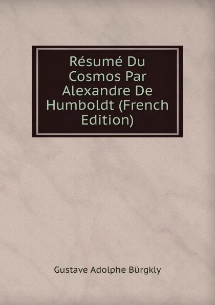 Обложка книги Resume Du Cosmos Par Alexandre De Humboldt (French Edition), Gustave Adolphe Bürgkly