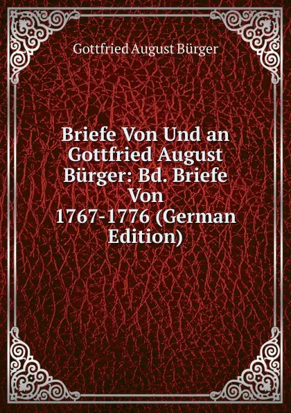 Обложка книги Briefe Von Und an Gottfried August Burger: Bd. Briefe Von 1767-1776 (German Edition), Gottfried August Bürger