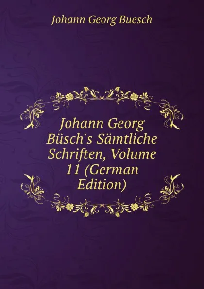 Обложка книги Johann Georg Busch.s Samtliche Schriften, Volume 11 (German Edition), Johann Georg Buesch