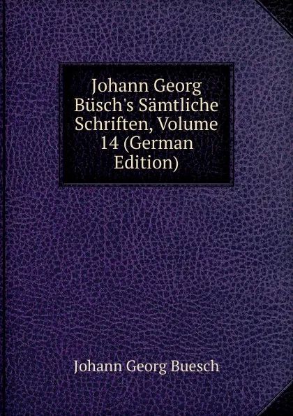 Обложка книги Johann Georg Busch.s Samtliche Schriften, Volume 14 (German Edition), Johann Georg Buesch