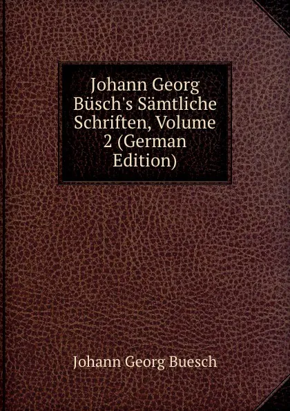 Обложка книги Johann Georg Busch.s Samtliche Schriften, Volume 2 (German Edition), Johann Georg Buesch