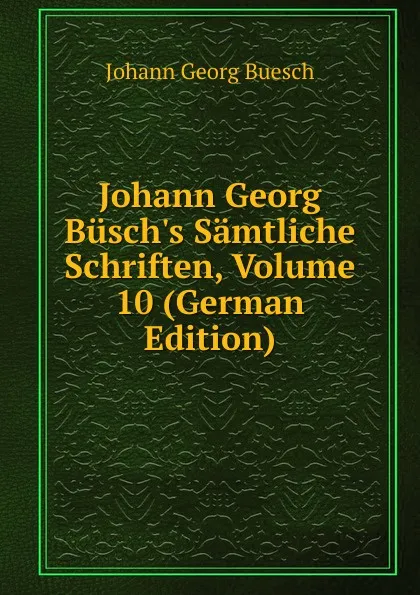 Обложка книги Johann Georg Busch.s Samtliche Schriften, Volume 10 (German Edition), Johann Georg Buesch