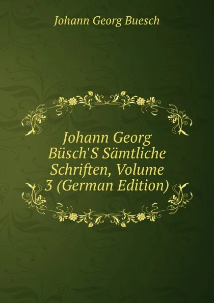 Обложка книги Johann Georg Busch.S Samtliche Schriften, Volume 3 (German Edition), Johann Georg Buesch