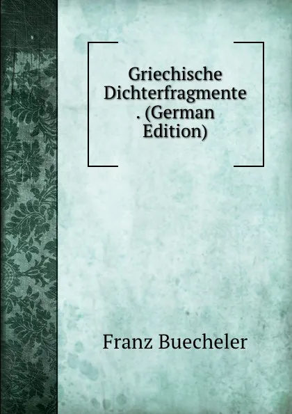 Обложка книги Griechische Dichterfragmente . (German Edition), Franz Buecheler