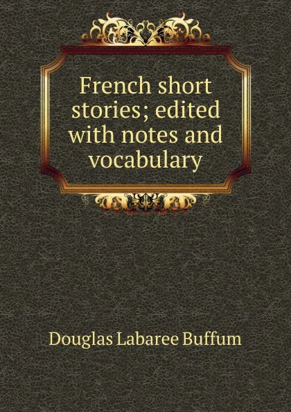 Обложка книги French short stories; edited with notes and vocabulary, Douglas Labaree Buffum