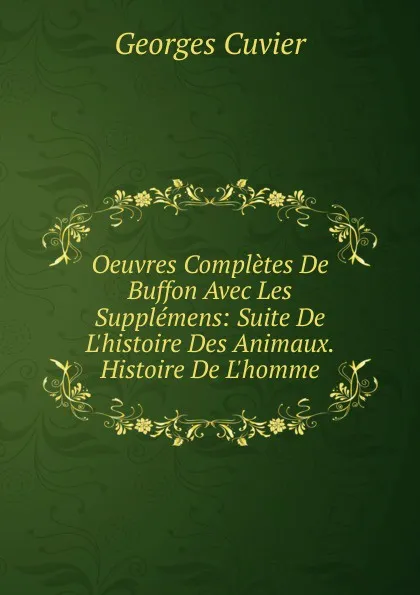 Обложка книги Oeuvres Completes De Buffon Avec Les Supplemens: Suite De L.histoire Des Animaux. Histoire De L.homme, Cuvier Georges