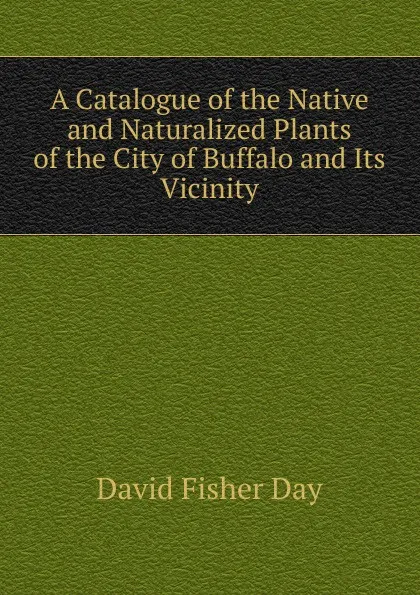 Обложка книги A Catalogue of the Native and Naturalized Plants of the City of Buffalo and Its Vicinity, David Fisher Day