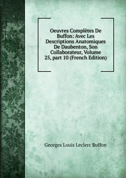Обложка книги Oeuvres Completes De Buffon: Avec Les Descriptions Anatomiques De Daubenton, Son Collaborateur, Volume 25,.part 10 (French Edition), Georges Louis Leclerc Buffon