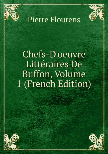 Обложка книги Chefs-D.oeuvre Litteraires De Buffon, Volume 1 (French Edition), Flourens Pierre