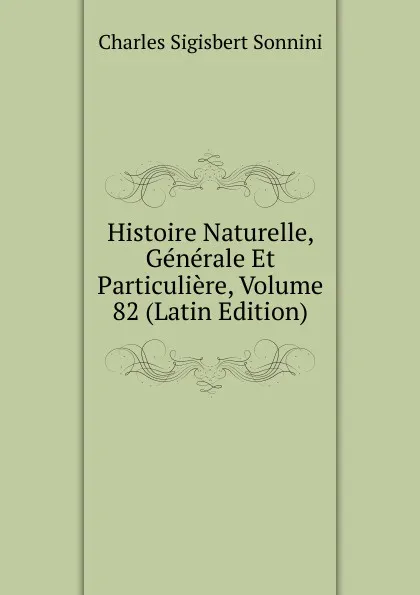 Обложка книги Histoire Naturelle, Generale Et Particuliere, Volume 82 (Latin Edition), Charles Sigisbert Sonnini