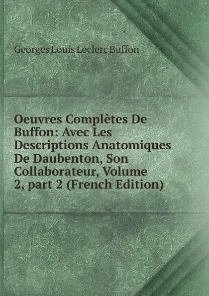 Обложка книги Oeuvres Completes De Buffon: Avec Les Descriptions Anatomiques De Daubenton, Son Collaborateur, Volume 2,.part 2 (French Edition), Georges Louis Leclerc Buffon
