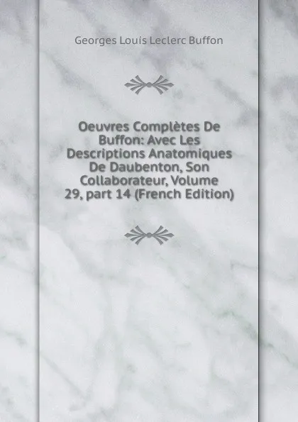 Обложка книги Oeuvres Completes De Buffon: Avec Les Descriptions Anatomiques De Daubenton, Son Collaborateur, Volume 29,.part 14 (French Edition), Georges Louis Leclerc Buffon