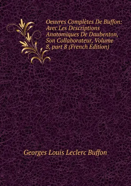 Обложка книги Oeuvres Completes De Buffon: Avec Les Descriptions Anatomiques De Daubenton, Son Collaborateur, Volume 8,.part 8 (French Edition), Georges Louis Leclerc Buffon