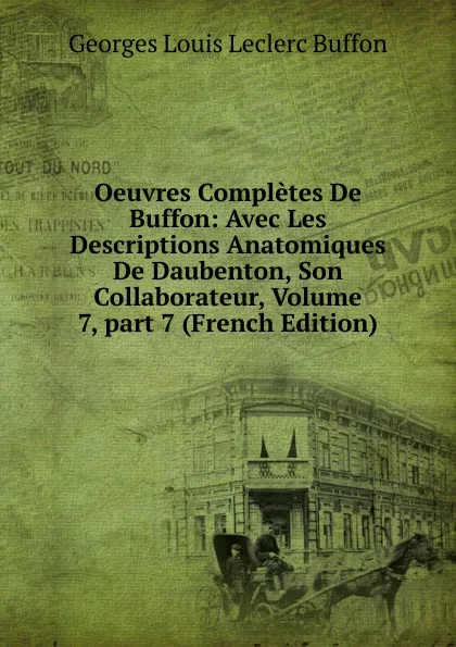 Обложка книги Oeuvres Completes De Buffon: Avec Les Descriptions Anatomiques De Daubenton, Son Collaborateur, Volume 7,.part 7 (French Edition), Georges Louis Leclerc Buffon