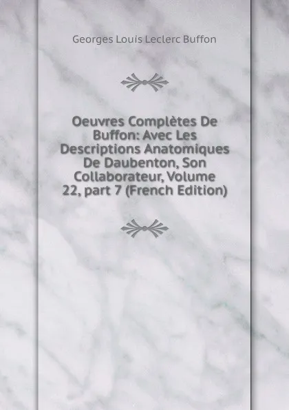 Обложка книги Oeuvres Completes De Buffon: Avec Les Descriptions Anatomiques De Daubenton, Son Collaborateur, Volume 22,.part 7 (French Edition), Georges Louis Leclerc Buffon