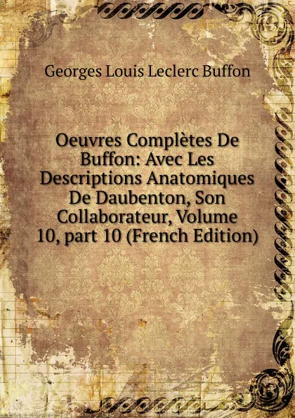 Обложка книги Oeuvres Completes De Buffon: Avec Les Descriptions Anatomiques De Daubenton, Son Collaborateur, Volume 10,.part 10 (French Edition), Georges Louis Leclerc Buffon