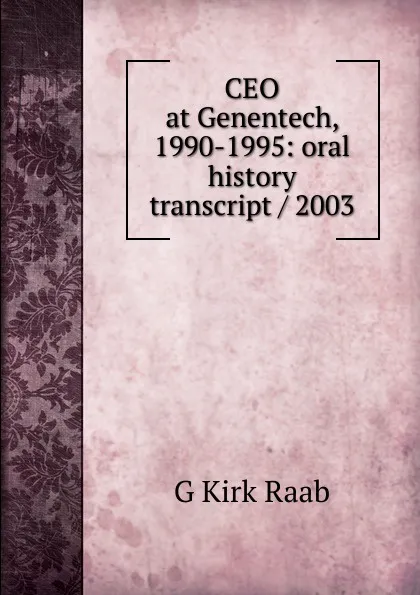 Обложка книги CEO at Genentech, 1990-1995: oral history transcript / 2003, G Kirk Raab