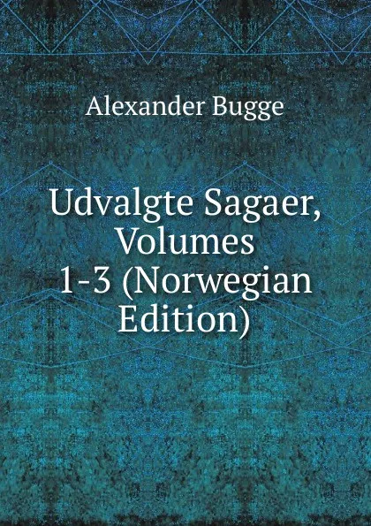 Обложка книги Udvalgte Sagaer, Volumes 1-3 (Norwegian Edition), Alexander Bugge