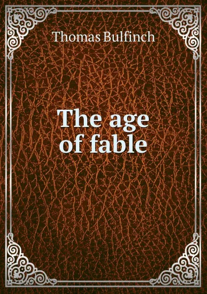 Обложка книги The age of fable, Bulfinch Thomas