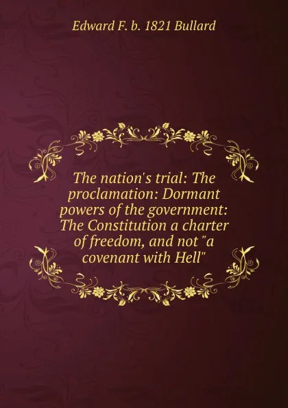 Обложка книги The nation.s trial: The proclamation: Dormant powers of the government: The Constitution a charter of freedom, and not 