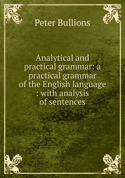 Обложка книги Analytical and practical grammar: a practical grammar of the English language : with analysis of sentences, Peter Bullions