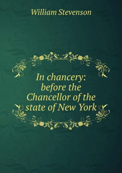 Обложка книги In chancery: before the Chancellor of the state of New York, William Stevenson