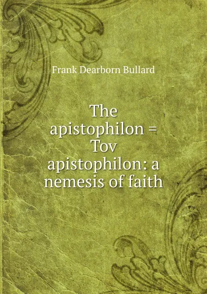 Обложка книги The apistophilon . Tov apistophilon: a nemesis of faith, Frank Dearborn Bullard