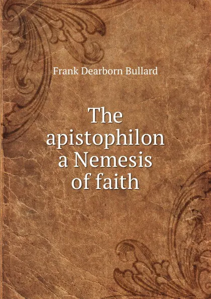 Обложка книги The apistophilon a Nemesis of faith, Frank Dearborn Bullard