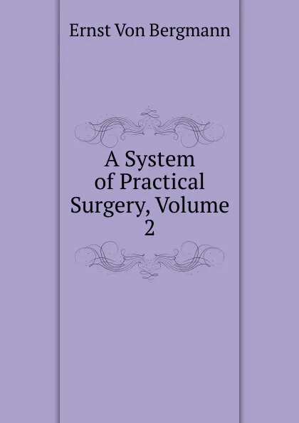 Обложка книги A System of Practical Surgery, Volume 2, Ernst von Bergmann