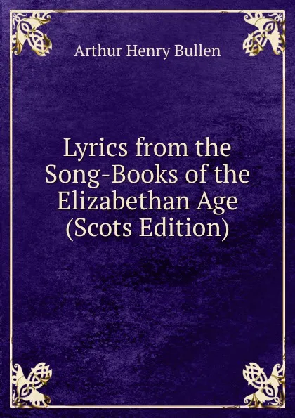 Обложка книги Lyrics from the Song-Books of the Elizabethan Age (Scots Edition), Arthur Henry Bullen