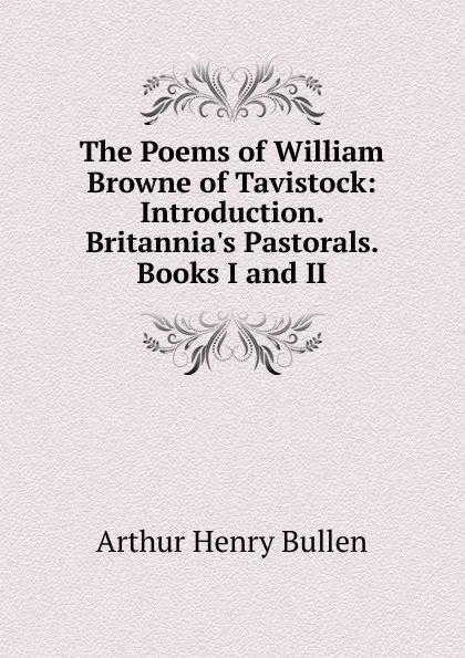 Обложка книги The Poems of William Browne of Tavistock: Introduction. Britannia.s Pastorals. Books I and II, Arthur Henry Bullen