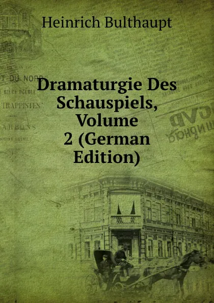 Обложка книги Dramaturgie Des Schauspiels, Volume 2 (German Edition), Heinrich Bulthaupt