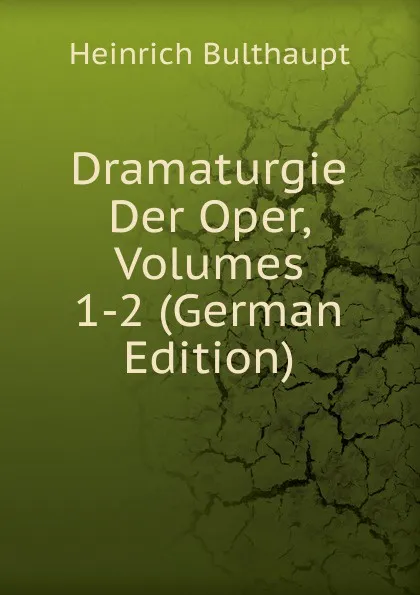 Обложка книги Dramaturgie Der Oper, Volumes 1-2 (German Edition), Heinrich Bulthaupt