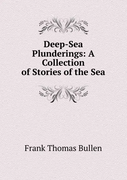 Обложка книги Deep-Sea Plunderings: A Collection of Stories of the Sea, Bullen Frank Thomas