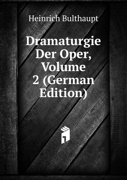 Обложка книги Dramaturgie Der Oper, Volume 2 (German Edition), Heinrich Bulthaupt