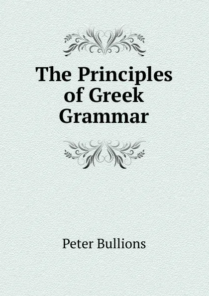 Обложка книги The Principles of Greek Grammar, Peter Bullions