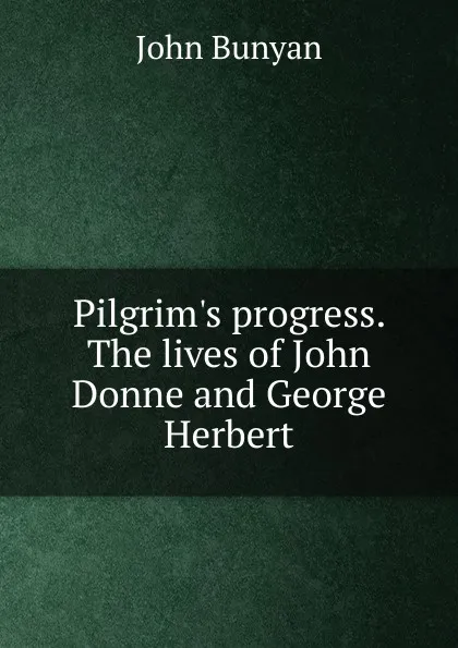 Обложка книги Pilgrim.s progress. The lives of John Donne and George Herbert, John Bunyan