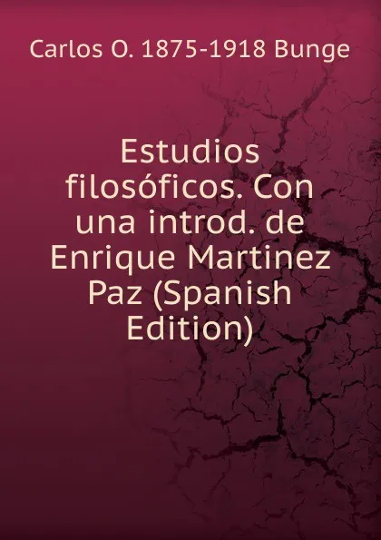 Обложка книги Estudios filosoficos. Con una introd. de Enrique Martinez Paz (Spanish Edition), Carlos O. 1875-1918 Bunge