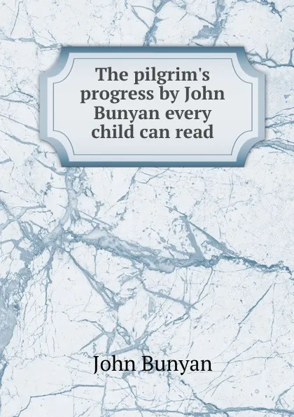 Обложка книги The pilgrim.s progress by John Bunyan every child can read, John Bunyan