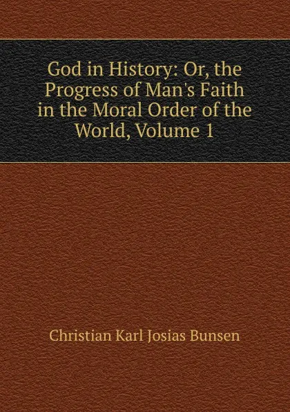 Обложка книги God in History: Or, the Progress of Man.s Faith in the Moral Order of the World, Volume 1, Christian Karl Josias Bunsen