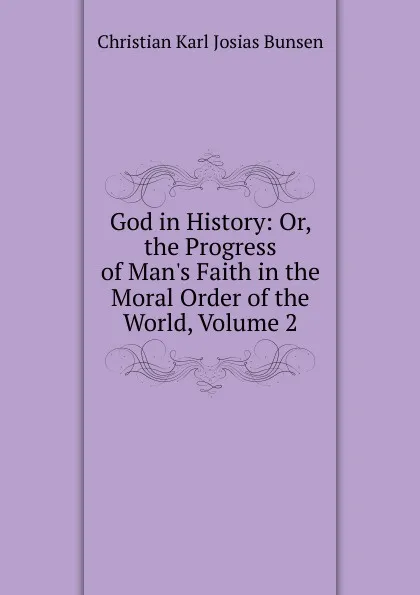 Обложка книги God in History: Or, the Progress of Man.s Faith in the Moral Order of the World, Volume 2, Christian Karl Josias Bunsen