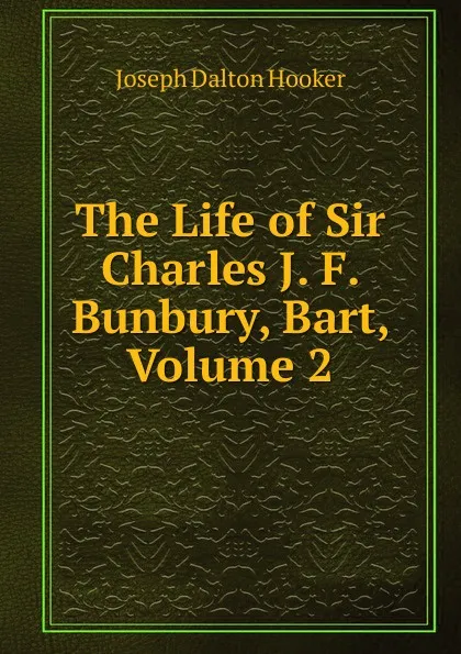 Обложка книги The Life of Sir Charles J. F. Bunbury, Bart, Volume 2, Hooker Joseph Dalton