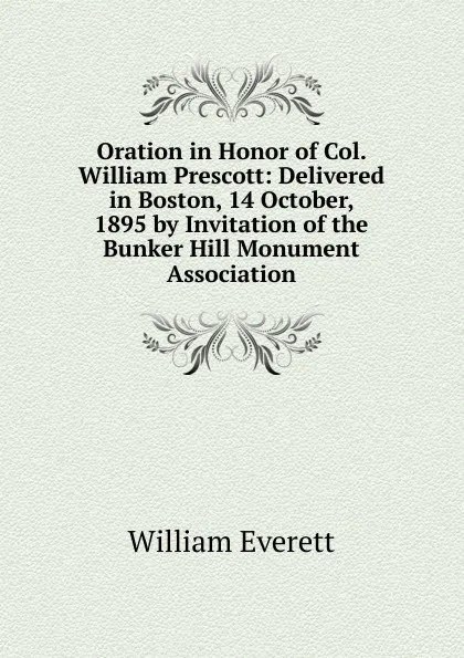 Обложка книги Oration in Honor of Col. William Prescott: Delivered in Boston, 14 October, 1895 by Invitation of the Bunker Hill Monument Association, William Everett