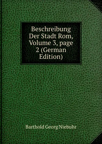 Обложка книги Beschreibung Der Stadt Rom, Volume 3,.page 2 (German Edition), Barthold Georg Niebuhr