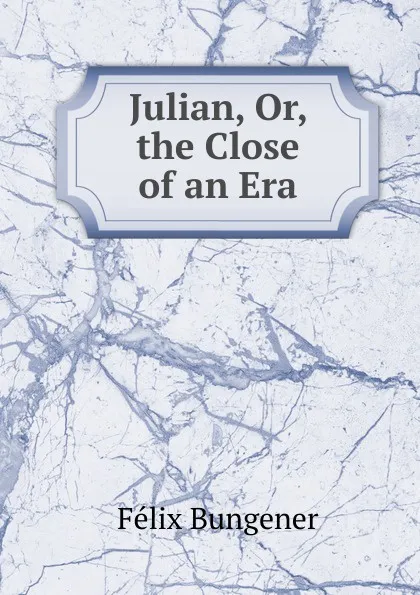 Обложка книги Julian, Or, the Close of an Era, Félix Bungener