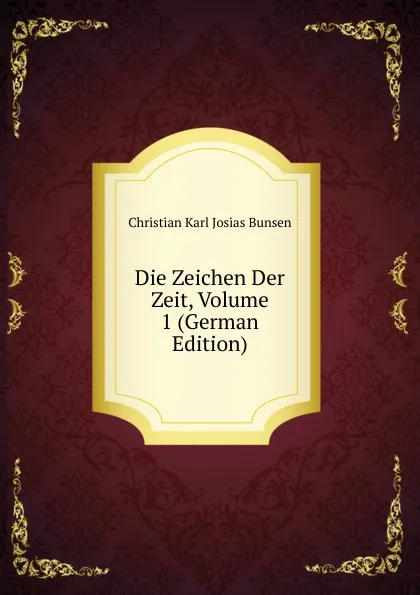 Обложка книги Die Zeichen Der Zeit, Volume 1 (German Edition), Christian Karl Josias Bunsen