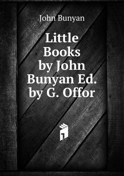 Обложка книги Little Books by John Bunyan Ed. by G. Offor, John Bunyan